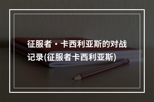 征服者・卡西利亚斯的对战记录(征服者卡西利亚斯)