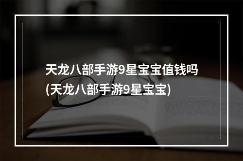 天龙八部手游9星宝宝值钱吗(天龙八部手游9星宝宝)