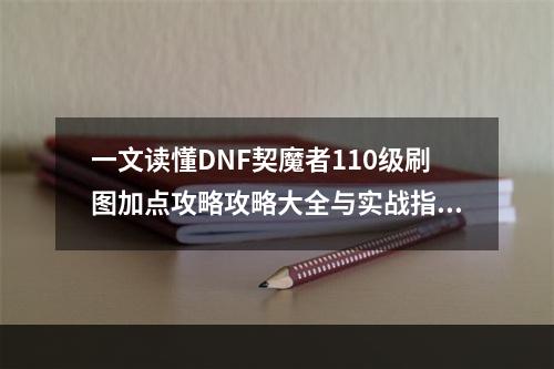 一文读懂DNF契魔者110级刷图加点攻略攻略大全与实战指南(攻略的奥秘)