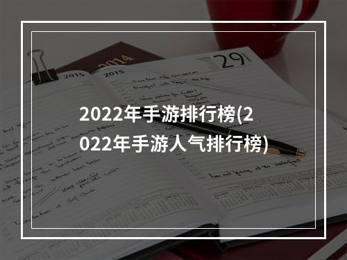 2022年手游排行榜(2022年手游人气排行榜)