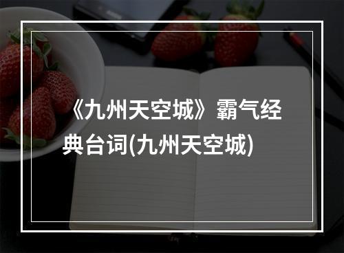 《九州天空城》霸气经典台词(九州天空城)