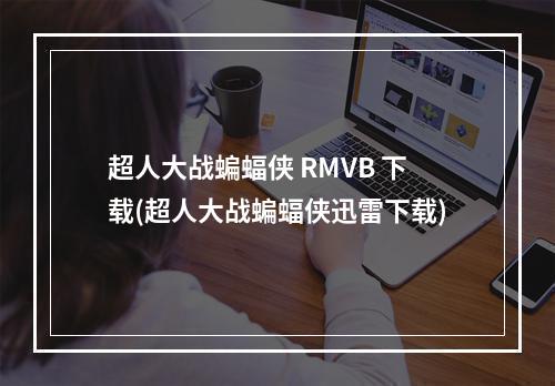 超人大战蝙蝠侠 RMVB 下载(超人大战蝙蝠侠迅雷下载)