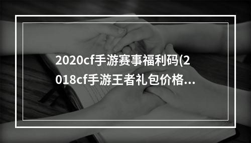 2020cf手游赛事福利码(2018cf手游王者礼包价格表)