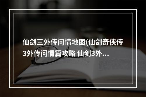 仙剑三外传问情地图(仙剑奇侠传3外传问情篇攻略 仙剑3外传地图全攻略)