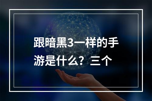 跟暗黑3一样的手游是什么？三个