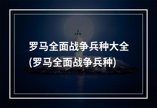 罗马全面战争兵种大全(罗马全面战争兵种)