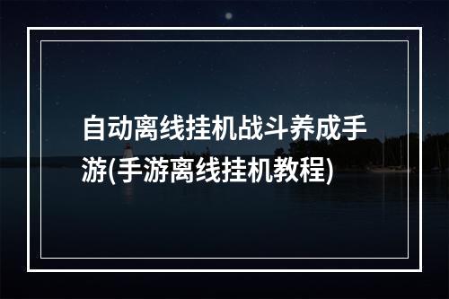 自动离线挂机战斗养成手游(手游离线挂机教程)