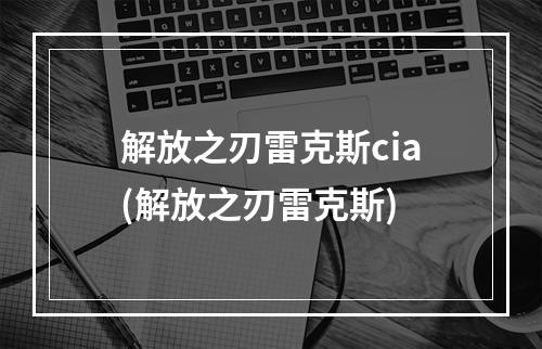 解放之刃雷克斯cia(解放之刃雷克斯)