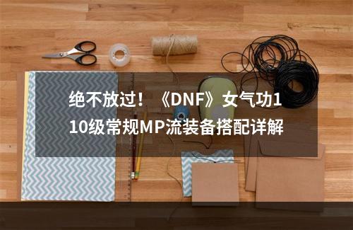 绝不放过！《DNF》女气功110级常规MP流装备搭配详解