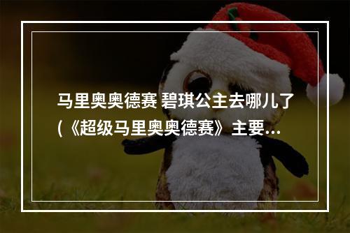 马里奥奥德赛 碧琪公主去哪儿了(《超级马里奥奥德赛》主要登场角色图鉴 碧奇公主)