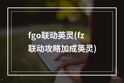 fgo联动英灵(fz联动攻略加成英灵)