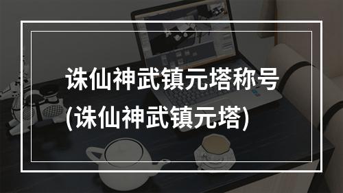 诛仙神武镇元塔称号(诛仙神武镇元塔)