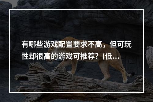 有哪些游戏配置要求不高，但可玩性却很高的游戏可推荐？(低配置游戏)