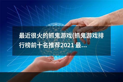 最近很火的抓鬼游戏(抓鬼游戏排行榜前十名推荐2021 最近流行的抓鬼游戏有哪些)