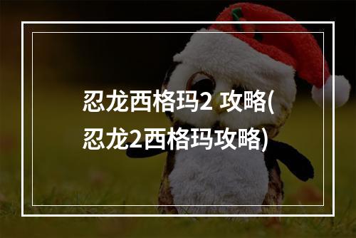 忍龙西格玛2 攻略(忍龙2西格玛攻略)