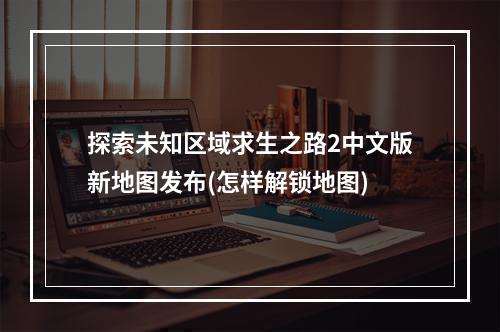 探索未知区域求生之路2中文版新地图发布(怎样解锁地图)