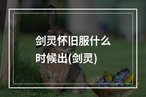 剑灵怀旧服什么时候出(剑灵)