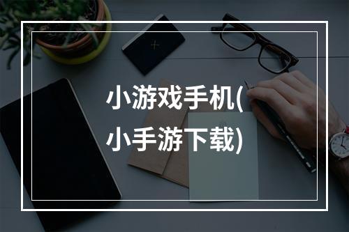 小游戏手机(小手游下载)