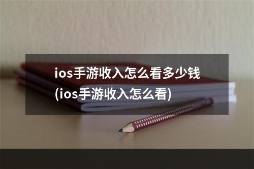 ios手游收入怎么看多少钱(ios手游收入怎么看)