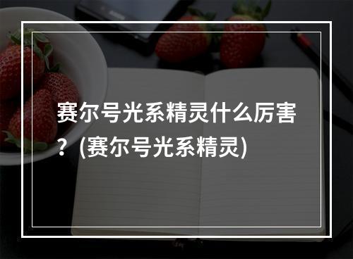 赛尔号光系精灵什么厉害？(赛尔号光系精灵)