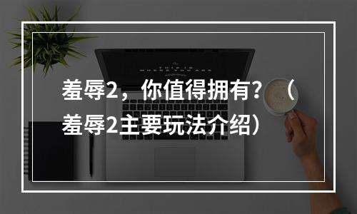 羞辱2，你值得拥有？（羞辱2主要玩法介绍）