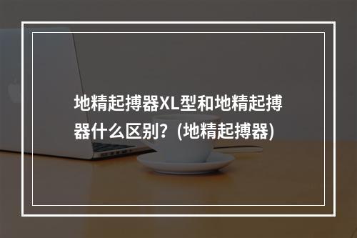 地精起搏器XL型和地精起搏器什么区别？(地精起搏器)