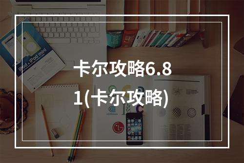 卡尔攻略6.81(卡尔攻略)