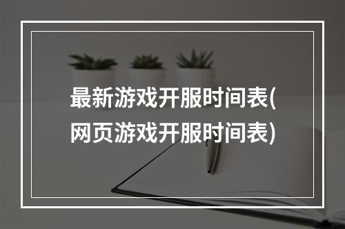 最新游戏开服时间表(网页游戏开服时间表)