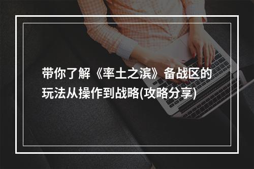 带你了解《率土之滨》备战区的玩法从操作到战略(攻略分享)