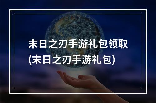 末日之刃手游礼包领取(末日之刃手游礼包)