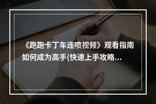 《跑跑卡丁车连喷视频》观看指南如何成为高手(快速上手攻略)(揭秘跑跑卡丁车连喷的技巧与窍门(高效打法分享))