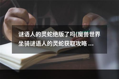 谜语人的灵蛇绝版了吗(魔兽世界坐骑谜语人的灵蛇获取攻略 魔兽世界坐骑谜语)