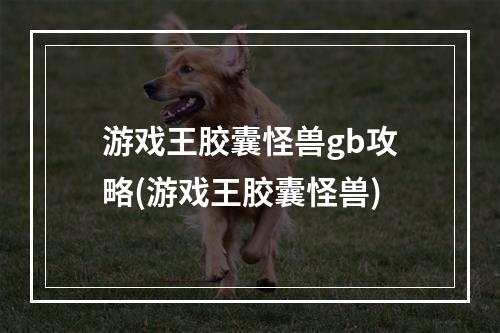 游戏王胶囊怪兽gb攻略(游戏王胶囊怪兽)