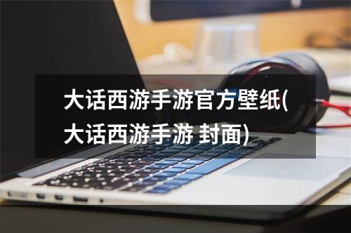 大话西游手游官方壁纸(大话西游手游 封面)