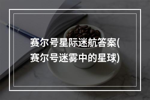 赛尔号星际迷航答案(赛尔号迷雾中的星球)