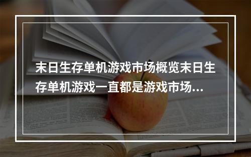 末日生存单机游戏市场概览末日生存单机游戏一直都是游戏市场上的热门题材之一。随着技术的不断发展，这一类型游戏也越来越细化、越来越精细。现如今，市面上末日生存单机游