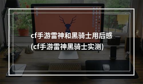 cf手游雷神和黑骑士用后感(cf手游雷神黑骑士实测)