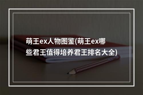 萌王ex人物图鉴(萌王ex哪些君王值得培养君王排名大全)