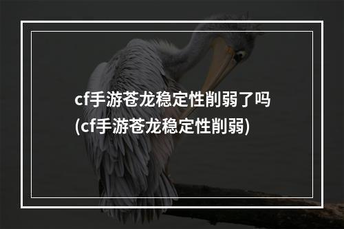 cf手游苍龙稳定性削弱了吗(cf手游苍龙稳定性削弱)