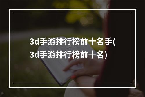 3d手游排行榜前十名手(3d手游排行榜前十名)