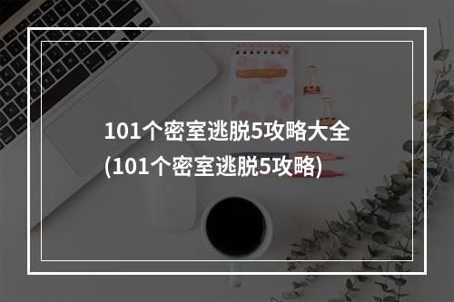 101个密室逃脱5攻略大全(101个密室逃脱5攻略)