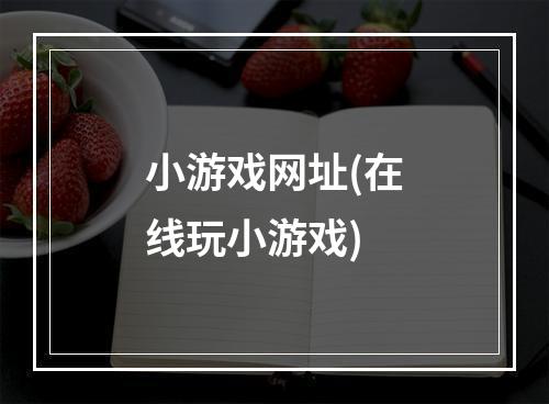 小游戏网址(在线玩小游戏)