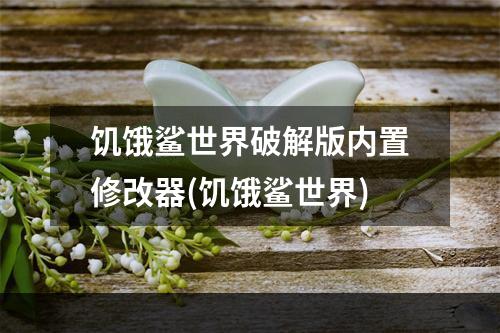 饥饿鲨世界破解版内置修改器(饥饿鲨世界)