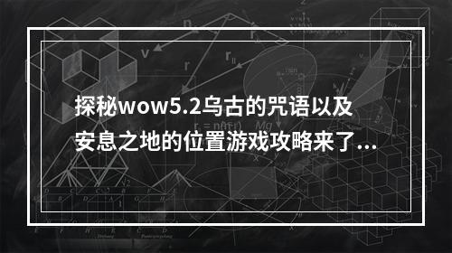 探秘wow5.2乌古的咒语以及安息之地的位置游戏攻略来了(细节揭晓)wow5.2乌古之眼、地下迷城、神秘安息之地