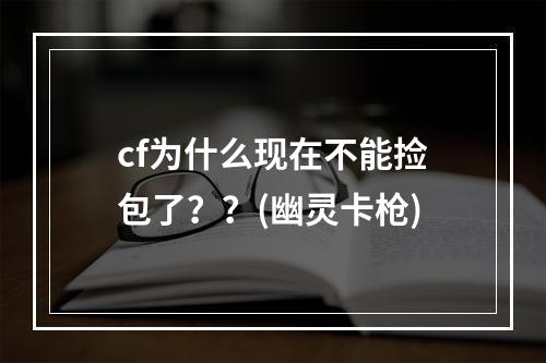 cf为什么现在不能捡包了？？(幽灵卡枪)