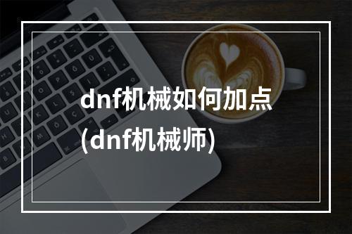 dnf机械如何加点(dnf机械师)