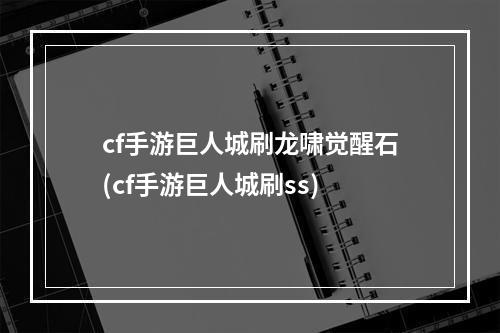 cf手游巨人城刷龙啸觉醒石(cf手游巨人城刷ss)