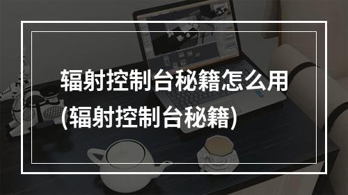 辐射控制台秘籍怎么用(辐射控制台秘籍)