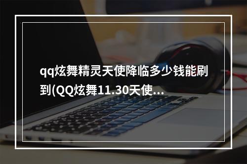 qq炫舞精灵天使降临多少钱能刷到(QQ炫舞11.30天使乐园极品概率限时双倍 )