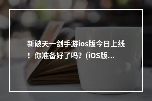 新破天一剑手游ios版今日上线！你准备好了吗？(iOS版上线)(新破天一剑手游ios版真·妖霾重重，如何破解？(解密攻略))